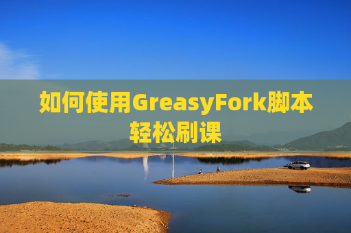如何使用GreasyFork脚本轻松刷课